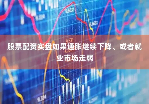 股票配资实盘如果通胀继续下降、或者就业市场走弱