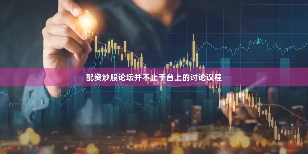 配资炒股论坛并不止于台上的讨论议程