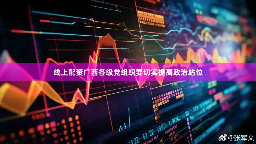 线上配资广西各级党组织要切实提高政治站位
