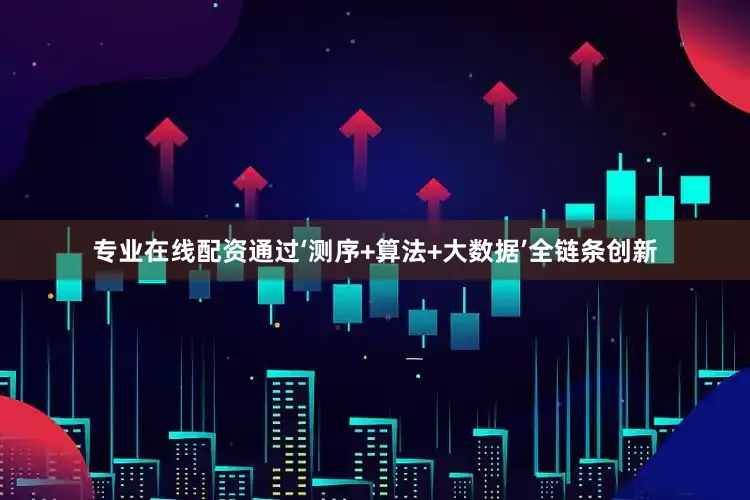 专业在线配资通过‘测序+算法+大数据’全链条创新