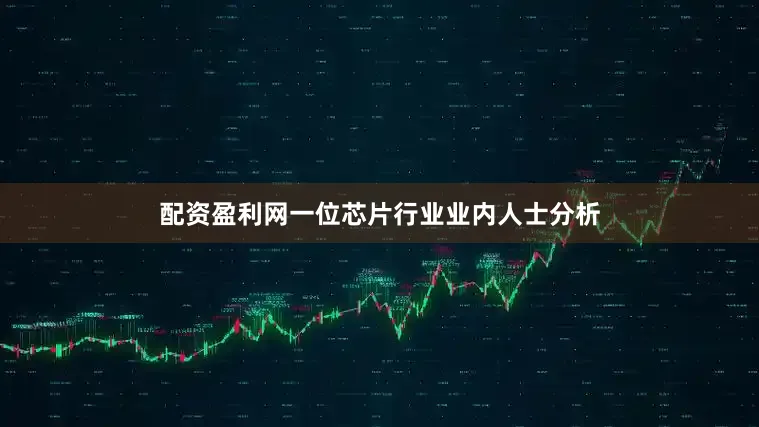 配资盈利网　　一位芯片行业业内人士分析