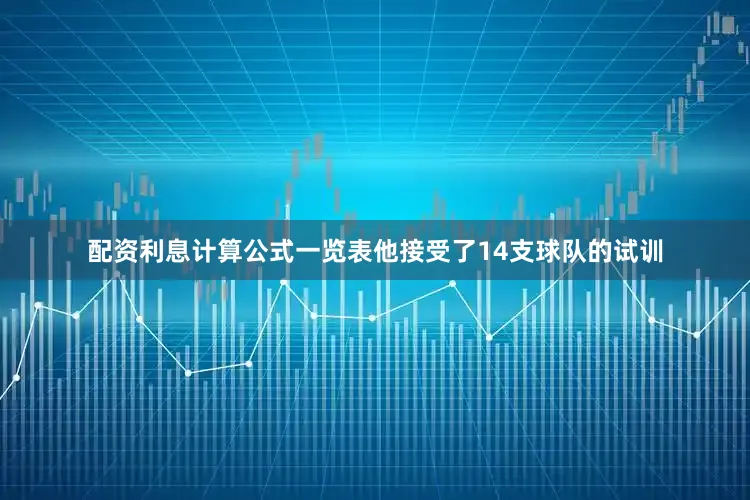 配资利息计算公式一览表他接受了14支球队的试训
