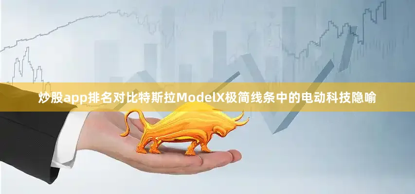 炒股app排名对比特斯拉ModelX极简线条中的电动科技隐喻