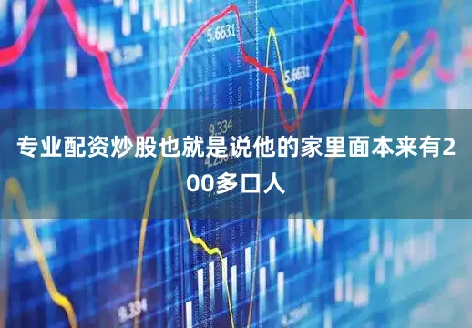 专业配资炒股也就是说他的家里面本来有200多口人