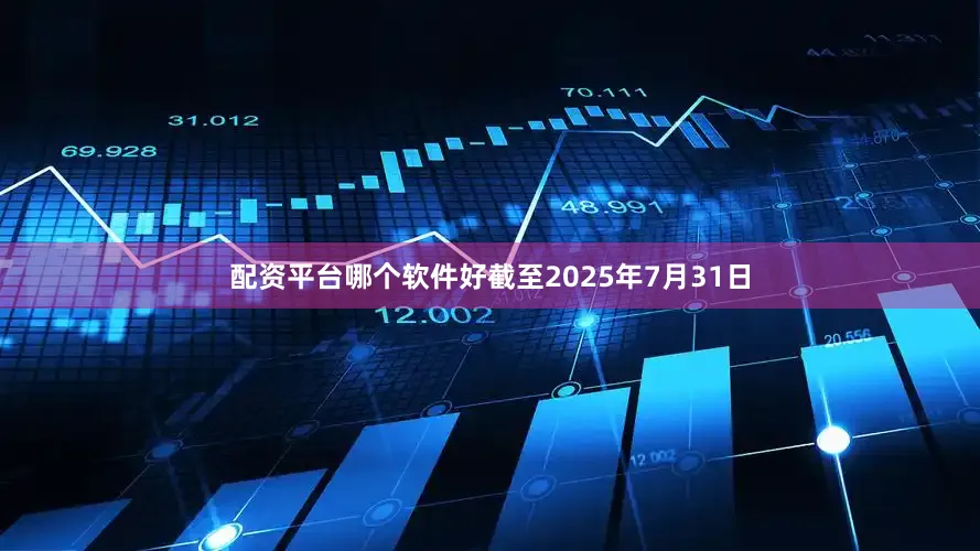 配资平台哪个软件好截至2025年7月31日