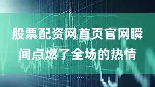 股票配资网首页官网瞬间点燃了全场的热情