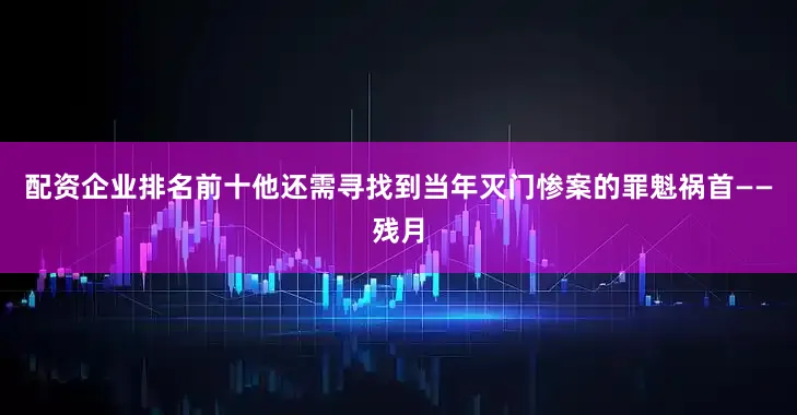 配资企业排名前十他还需寻找到当年灭门惨案的罪魁祸首——残月